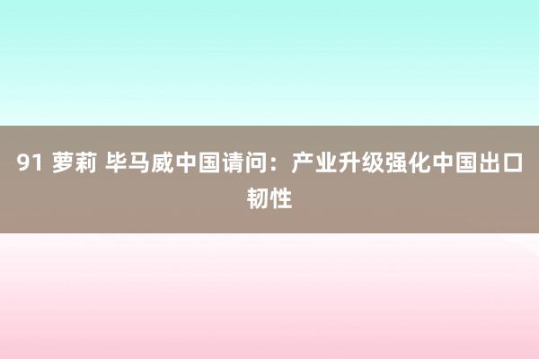 91 萝莉 毕马威中国请问：产业升级强化中国出口韧性