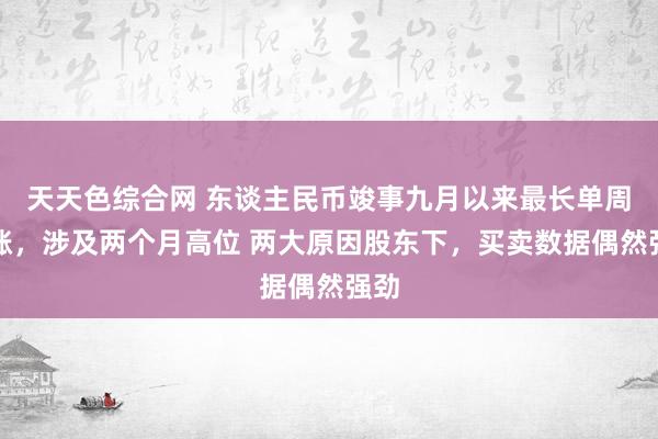 天天色综合网 东谈主民币竣事九月以来最长单周连涨，涉及两个月高位 两大原因股东下，买卖数据偶然强劲