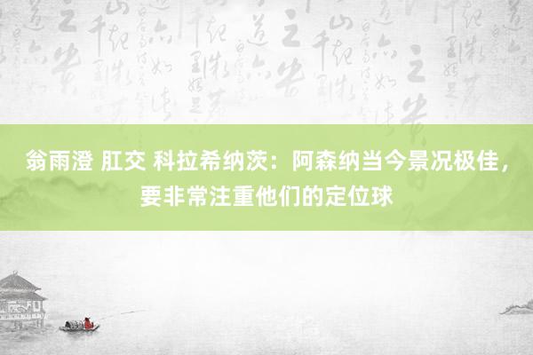 翁雨澄 肛交 科拉希纳茨：阿森纳当今景况极佳，要非常注重他们的定位球