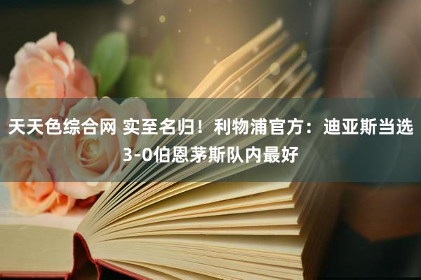 天天色综合网 实至名归！利物浦官方：迪亚斯当选3-0伯恩茅斯队内最好