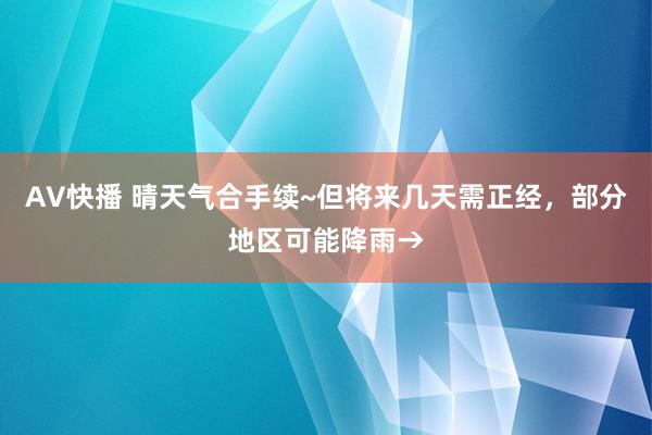 AV快播 晴天气合手续~但将来几天需正经，部分地区可能降雨→