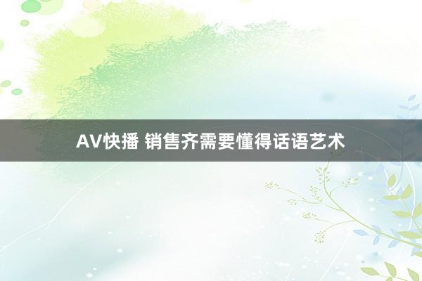 AV快播 销售齐需要懂得话语艺术