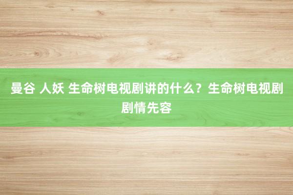 曼谷 人妖 生命树电视剧讲的什么？生命树电视剧剧情先容