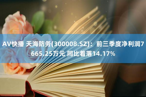 AV快播 天海防务(300008.SZ)：前三季度净利润7665.25万元 同比着落14.17%