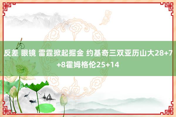 反差 眼镜 雷霆掀起掘金 约基奇三双亚历山大28+7+8霍姆格伦25+14