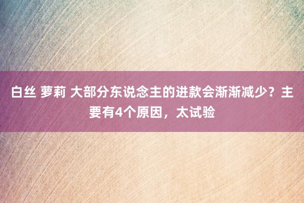 白丝 萝莉 大部分东说念主的进款会渐渐减少？主要有4个原因，太试验