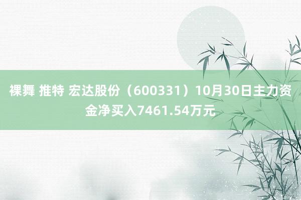 裸舞 推特 宏达股份（600331）10月30日主力资金净买入7461.54万元