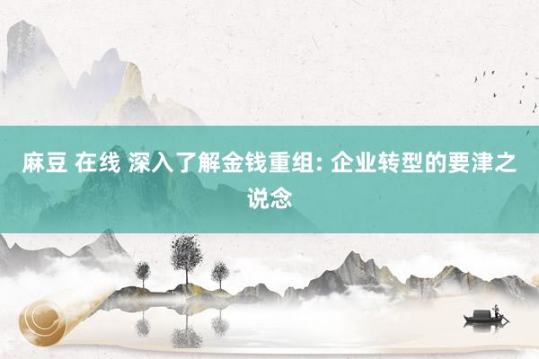 麻豆 在线 深入了解金钱重组: 企业转型的要津之说念