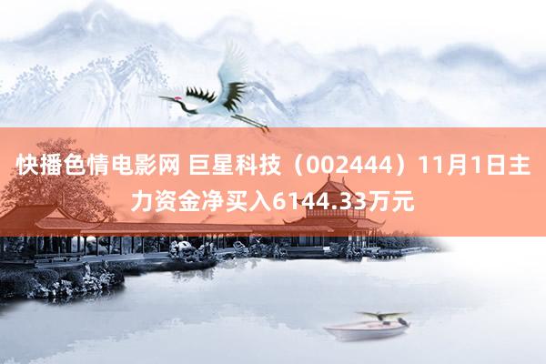 快播色情电影网 巨星科技（002444）11月1日主力资金净买入6144.33万元