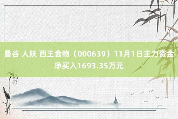 曼谷 人妖 西王食物（000639）11月1日主力资金净买入1693.35万元