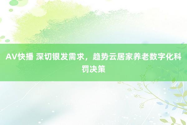 AV快播 深切银发需求，趋势云居家养老数字化科罚决策