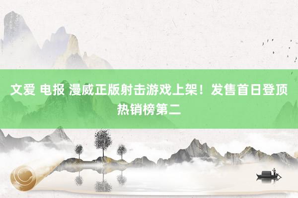 文爱 电报 漫威正版射击游戏上架！发售首日登顶热销榜第二