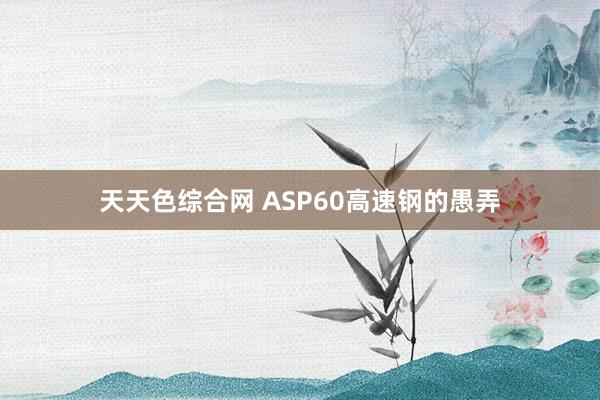 天天色综合网 ASP60高速钢的愚弄