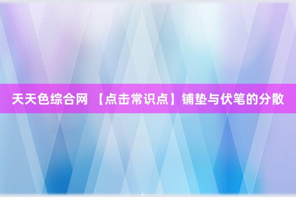 天天色综合网 【点击常识点】铺垫与伏笔的分散