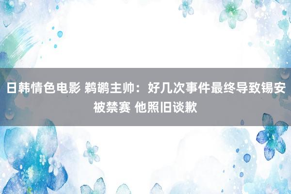 日韩情色电影 鹈鹕主帅：好几次事件最终导致锡安被禁赛 他照旧谈歉