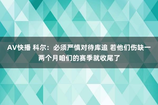 AV快播 科尔：必须严慎对待库追 若他们伤缺一两个月咱们的赛季就收尾了