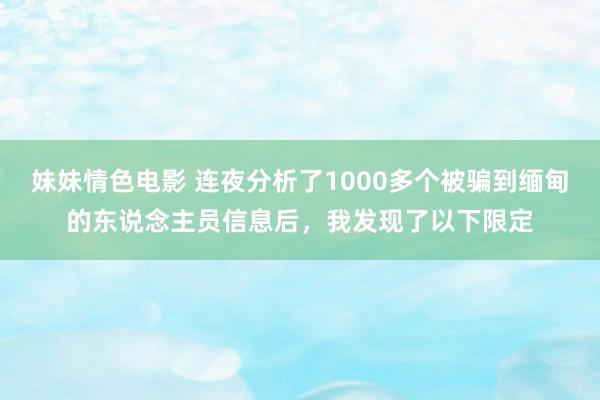 妹妹情色电影 连夜分析了1000多个被骗到缅甸的东说念主员信息后，我发现了以下限定